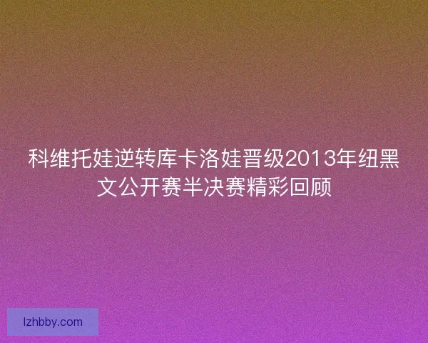 科维托娃逆转库卡洛娃晋级2013年纽黑文公开赛半决赛精彩回顾