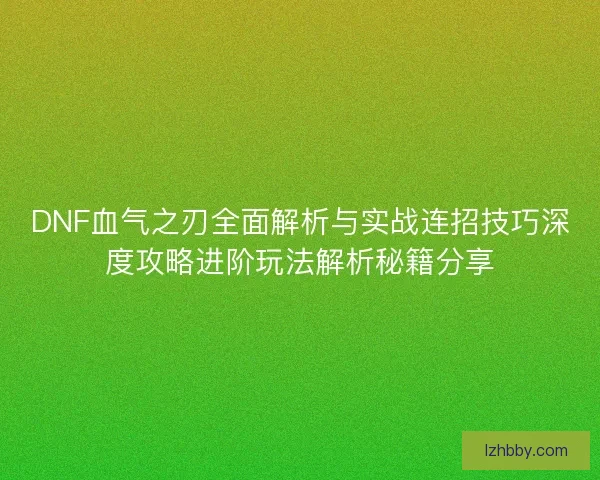 DNF血气之刃全面解析与实战连招技巧深度攻略进阶玩法解析秘籍分享