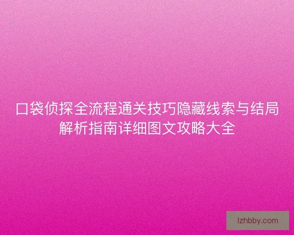 口袋侦探全流程通关技巧隐藏线索与结局解析指南详细图文攻略大全