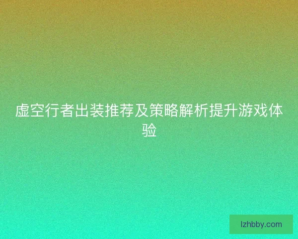 虚空行者出装推荐及策略解析提升游戏体验