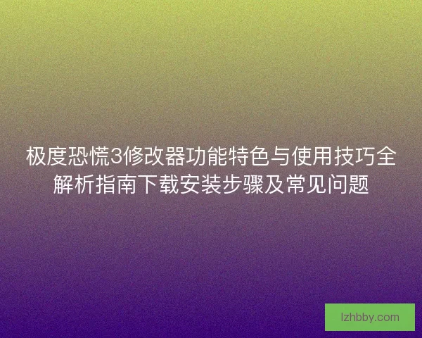极度恐慌3修改器功能特色与使用技巧全解析指南下载安装步骤及常见问题