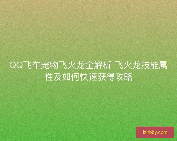 QQ飞车宠物飞火龙全解析 飞火龙技能属性及如何快速获得攻略 QQ飞车宠物飞火龙全解析 飞火龙技能属性及如何快速获得攻略
