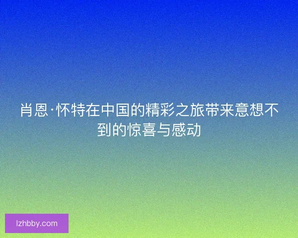 肖恩·怀特在中国的精彩之旅带来意想不到的惊喜与感动