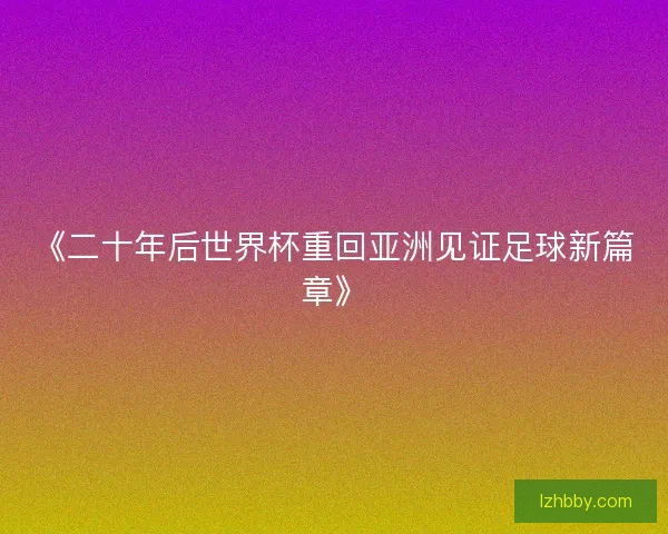 《二十年后世界杯重回亚洲见证足球新篇章》 《二十年后世界杯重回亚洲见证足球新篇章》